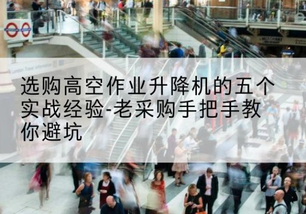 那曲高空作业升降机厂家-选购高空作业升降机的五个实战经验-老采购手把手教你避坑
