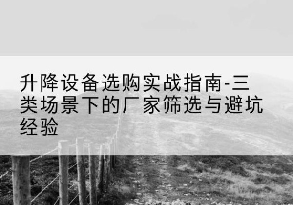那曲移动式升降机厂家推荐-升降设备选购实战指南-三类场景下的厂家筛选与避坑经验