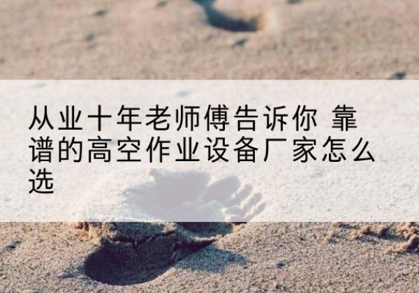 那曲高空作业升降机厂家推荐-从业十年老师傅告诉你 靠谱的高空作业设备厂家怎么选