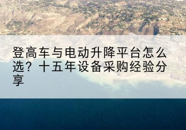 那曲登高车厂家厂家-登高车与电动升降平台怎么选？十五年设备采购经验分享