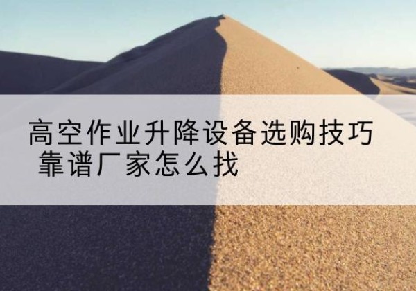 那曲电动升降平台厂家推荐-高空作业升降设备选购技巧 靠谱厂家怎么找