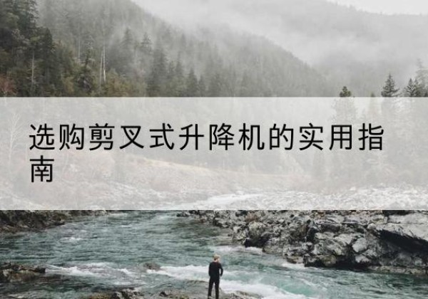 那曲剪叉式升降机怎么选-选购剪叉式升降机的实用指南